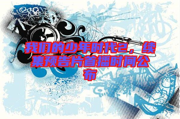 我們的少年時代2，續(xù)集預(yù)告片首播時間公布