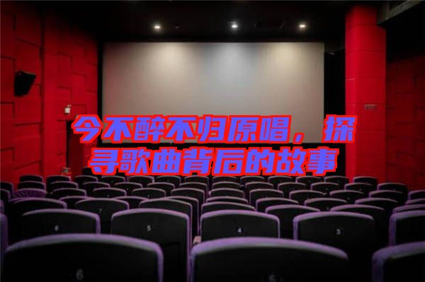 今不醉不歸原唱，探尋歌曲背后的故事