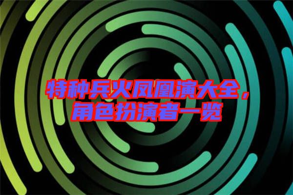 特種兵火鳳凰演大全，角色扮演者一覽