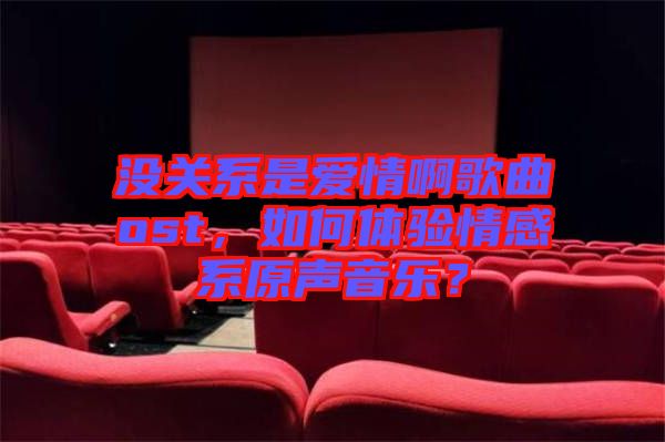 沒關系是愛情啊歌曲ost，如何體驗情感系原聲音樂？