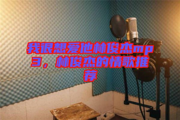 我很想愛他林俊杰mp3，林俊杰的情歌推薦