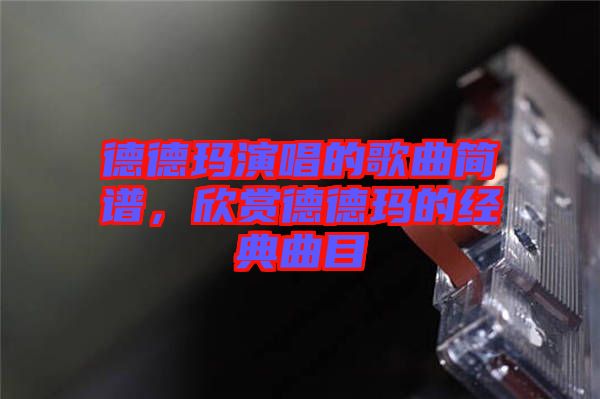 德德瑪演唱的歌曲簡譜，欣賞德德瑪?shù)慕?jīng)典曲目