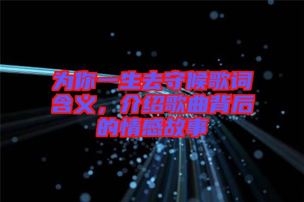 為你一生去守候歌詞含義，介紹歌曲背后的情感故事
