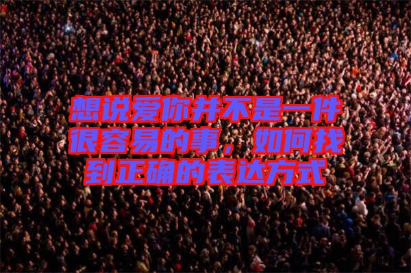 想說愛你并不是一件很容易的事，如何找到正確的表達(dá)方式