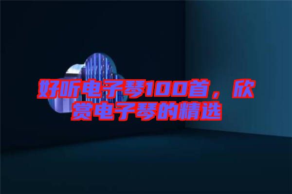 好聽電子琴100首，欣賞電子琴的精選