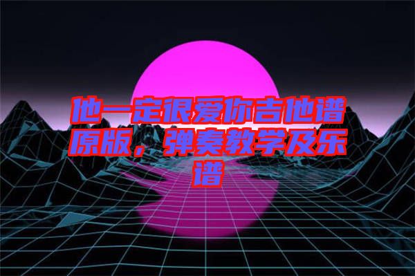 他一定很愛你吉他譜原版，彈奏教學及樂譜