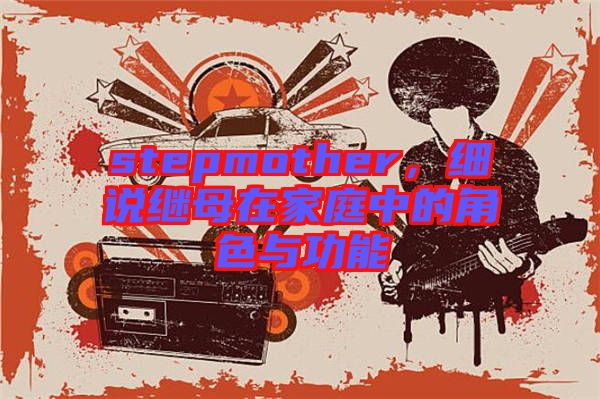 stepmother，細(xì)說(shuō)繼母在家庭中的角色與功能