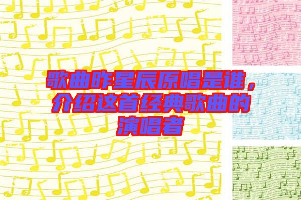 歌曲昨星辰原唱是誰(shuí)，介紹這首經(jīng)典歌曲的演唱者