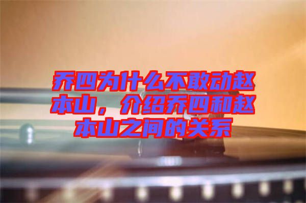 喬四為什么不敢動趙本山，介紹喬四和趙本山之間的關(guān)系