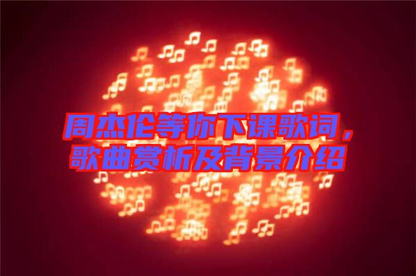 周杰倫等你下課歌詞，歌曲賞析及背景介紹