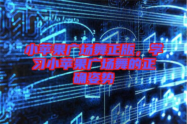小蘋果廣場舞正版，學(xué)習(xí)小蘋果廣場舞的正確姿勢