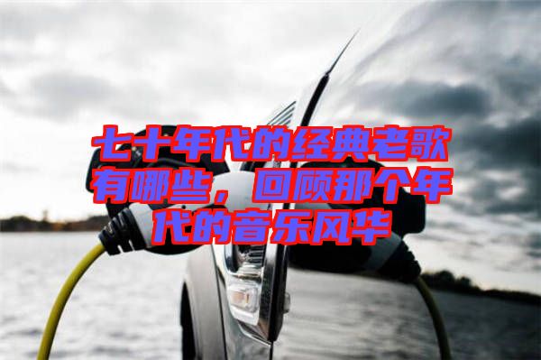 七十年代的經(jīng)典老歌有哪些，回顧那個(gè)年代的音樂風(fēng)華