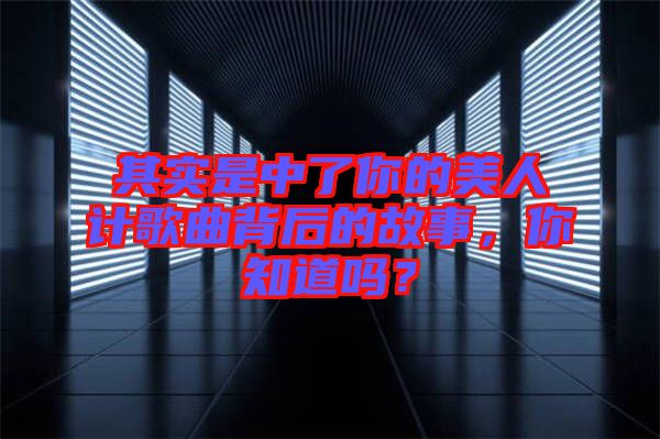 其實是中了你的美人計歌曲背后的故事，你知道嗎？