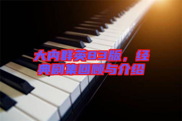 大內(nèi)群英83版，經(jīng)典劇集回顧與介紹
