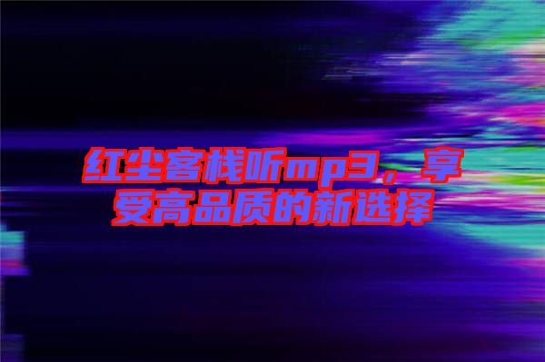 紅塵客棧聽mp3，享受高品質(zhì)的新選擇
