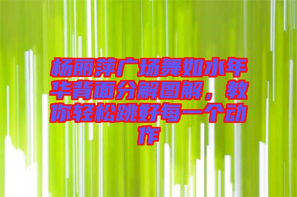楊麗萍廣場舞如水年華背面分解圖解，教你輕松跳好每一個動作