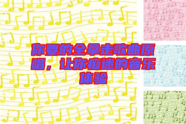 你要的全拿走歌曲原唱，讓你癡迷的音樂體驗(yàn)