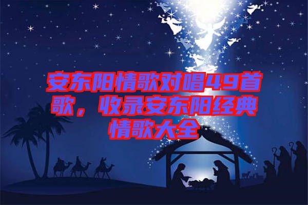 安東陽情歌對唱49首歌，收錄安東陽經典情歌大全