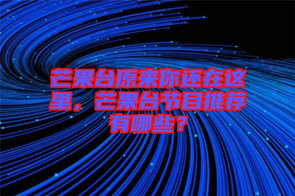 芒果臺(tái)原來你還在這里，芒果臺(tái)節(jié)目推薦有哪些？