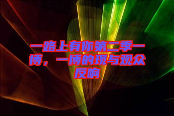 一路上有你第二季一博，一博的現(xiàn)與觀眾反響