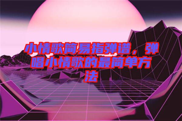 小情歌簡(jiǎn)易指彈譜，彈唱小情歌的最簡(jiǎn)單方法