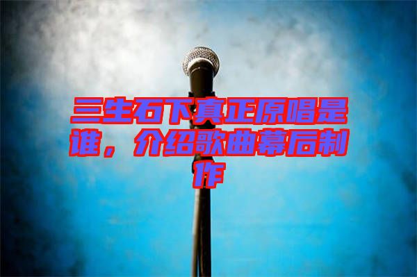 三生石下真正原唱是誰，介紹歌曲幕后制作