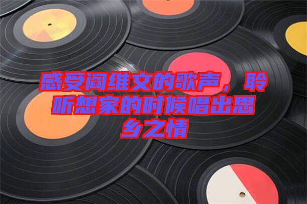 感受閻維文的歌聲，聆聽想家的時候唱出思鄉(xiāng)之情