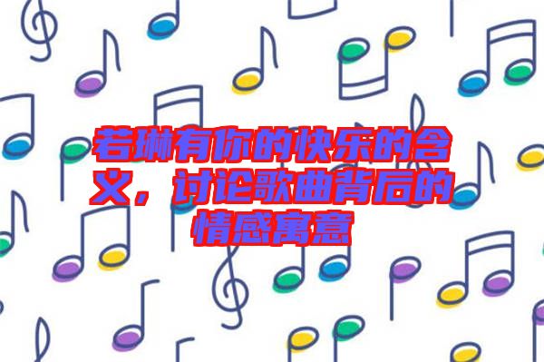 若琳有你的快樂的含義，討論歌曲背后的情感寓意