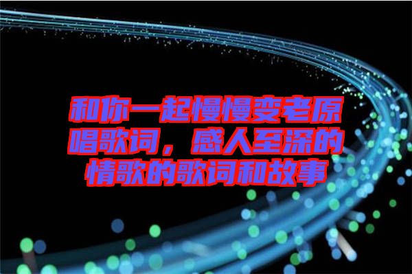 和你一起慢慢變老原唱歌詞，感人至深的情歌的歌詞和故事