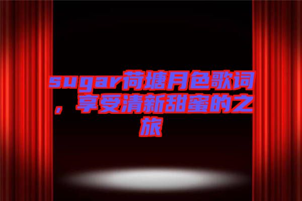 sugar荷塘月色歌詞，享受清新甜蜜的之旅