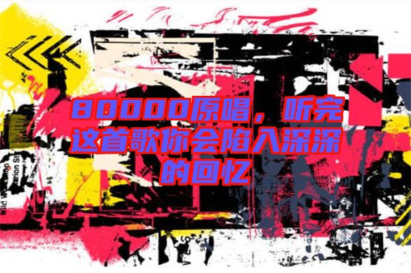 80000原唱，聽完這首歌你會(huì)陷入深深的回憶
