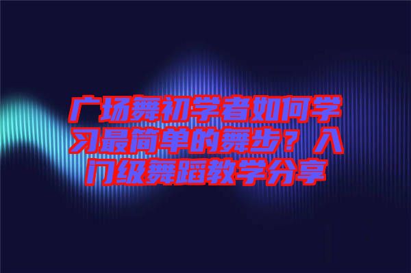 廣場舞初學者如何學習最簡單的舞步？入門級舞蹈教學分享