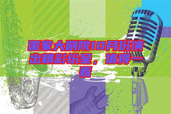 國家大劇院10月份演出精彩紛呈，值得一看