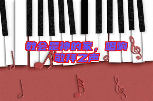 教會(huì)是神的家，唱響敬拜之聲