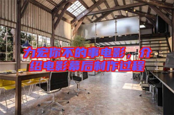 力宏你不的事電影，介紹電影幕后制作過程