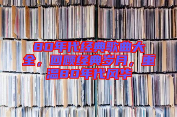 80年代經(jīng)典歌曲大全，回顧經(jīng)典歲月，重溫80年代風(fēng)華