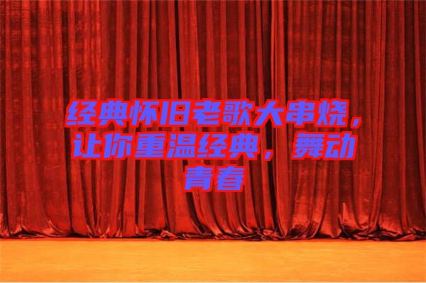 經(jīng)典懷舊老歌大串燒，讓你重溫經(jīng)典，舞動青春