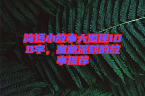 簡短小故事大道理100字，寓意深刻的故事推薦