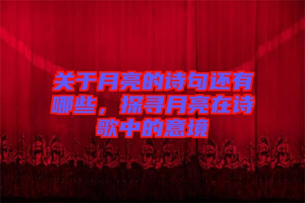 關(guān)于月亮的詩句還有哪些，探尋月亮在詩歌中的意境