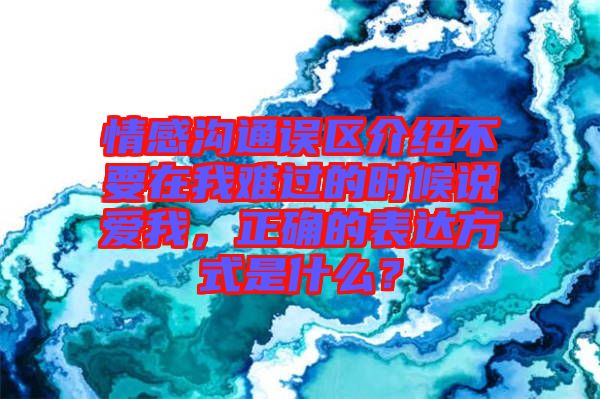 情感溝通誤區(qū)介紹不要在我難過的時候說愛我，正確的表達方式是什么？