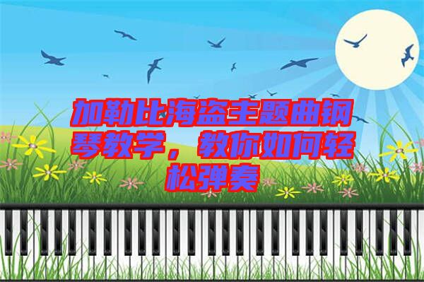 加勒比海盜主題曲鋼琴教學，教你如何輕松彈奏