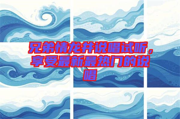 兄弟情龍井說唱試聽，享受最新最熱門的說唱
