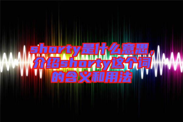 shorty是什么意思，介紹shorty這個詞的含義和用法