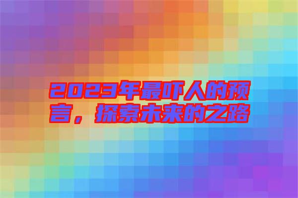 2023年最嚇人的預(yù)言，探索未來(lái)的之路