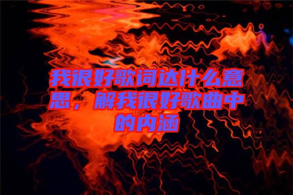 我很好歌詞達什么意思，解我很好歌曲中的內(nèi)涵