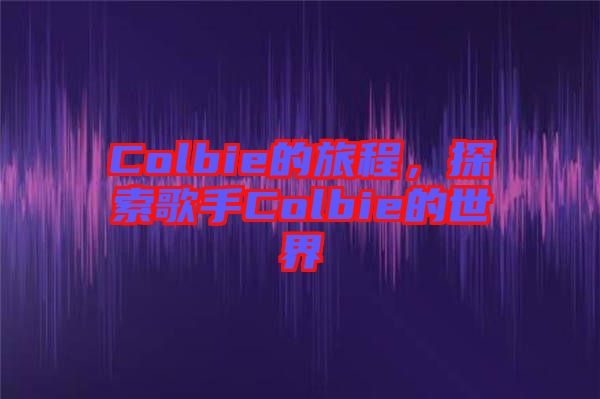 Colbie的旅程，探索歌手Colbie的世界