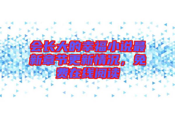 會(huì)長大的幸福小說最新章節(jié)更新情況，免費(fèi)在線閱讀