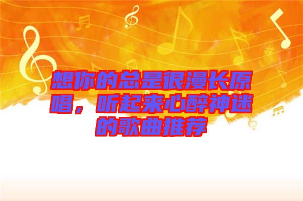 想你的總是很漫長(zhǎng)原唱，聽起來(lái)心醉神迷的歌曲推薦