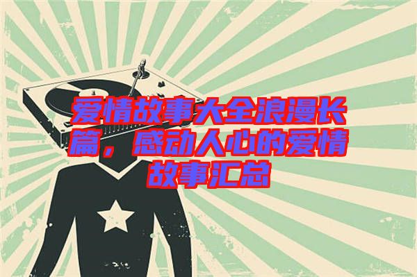 愛情故事大全浪漫長篇，感動人心的愛情故事匯總