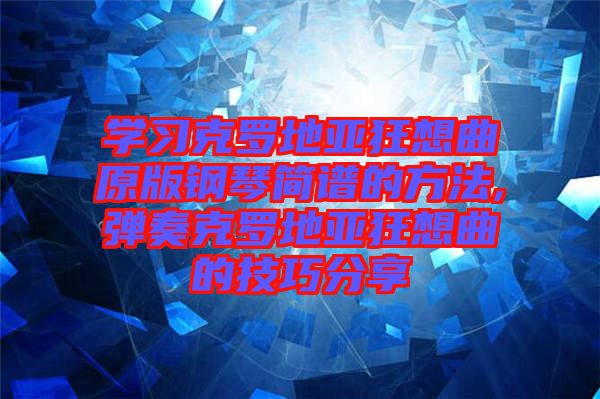 學(xué)習克羅地亞狂想曲原版鋼琴簡譜的方法,彈奏克羅地亞狂想曲的技巧分享